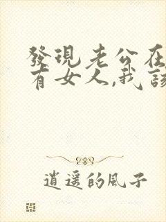 发现老公在外面有女人,我该怎么办
