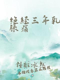 绝经三年乳房有胀痛