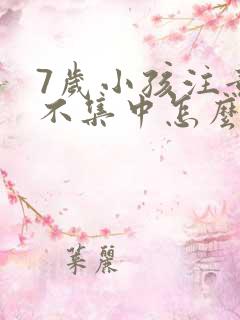 7岁小孩注意力不集中怎么解决记忆差