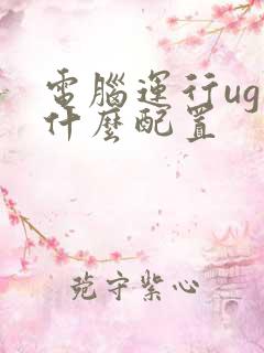 电脑运行ug要什么配置