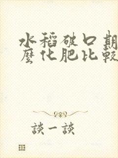 水稻破口期施什么化肥比较好