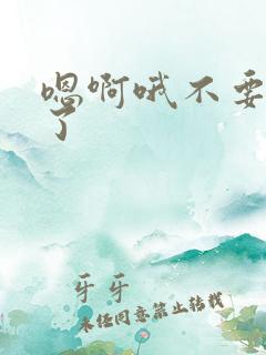 嗯啊哦不要太深了