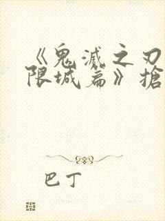 《鬼灭之刃:无限城篇》抢先版 《鬼灭之刃:无限城篇》抢先版