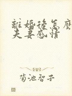 离婚后怎么修复夫妻感情