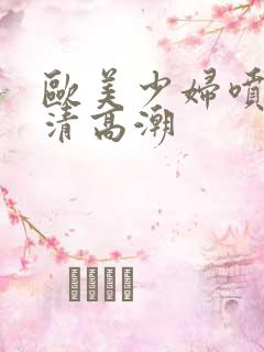 欧美少妇喷水高清高潮