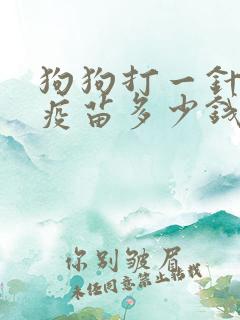 狗狗打一针狂犬疫苗多少钱