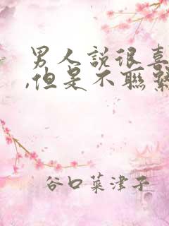 男人说很喜欢你,但是不联系你