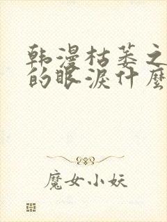 韩漫枯萎之花上的眼泪什么时候更新