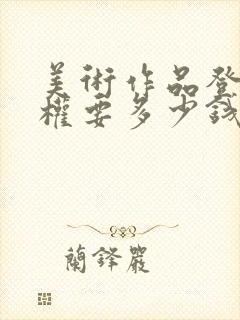 美术作品登记版权要多少钱