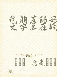 我朋友的妈妈中文字幕在线观看 我朋友的妈妈中文字幕在线观看