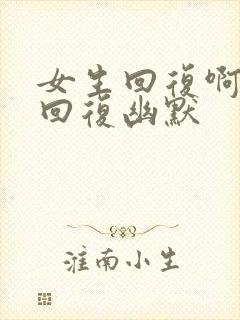 女生回复啊怎么回复幽默