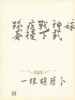 残疾战神嫁我为妾后下载