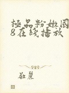 极品粉嫩国产18在线播放
