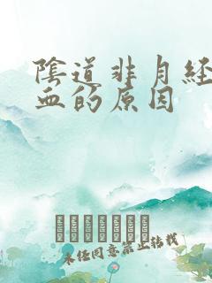阴道非月经期出血的原因