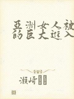 亚洲女人被黑人的巨大进入