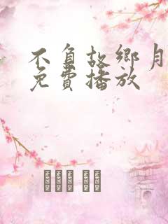 不负故乡月短剧免费播放