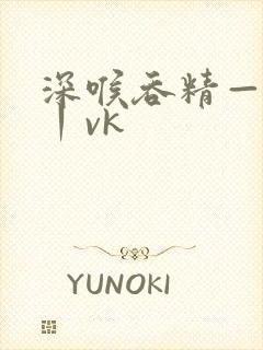 深喉吞精—视频丨vk