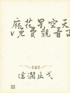 麻花星空天美mv免费观看高清
