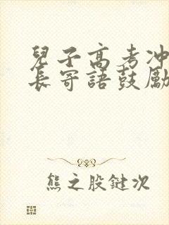 儿子高考冲刺家长寄语鼓励孩子的话