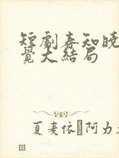 短剧春知晓梦不觉大结局 短剧春知晓梦不觉大结局