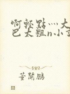 啊轻点灬大ji巴太粗n小说