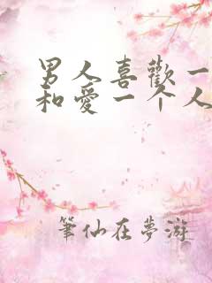 男人喜欢一个人和爱一个人的区别