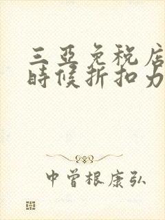三亚免税店什么时候折扣力度最大