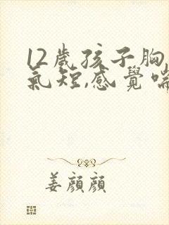 12岁孩子胸闷气短,感觉喘不上气什么原因