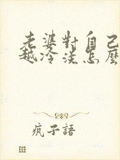 老婆对自己越来越冷淡怎么回事
