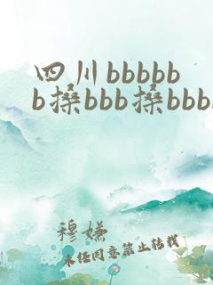 四川bbbbbb搡bbb搡bbbb