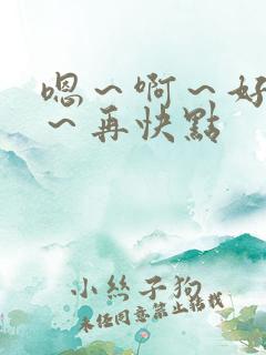 嗯～啊～好爽啊～再快点