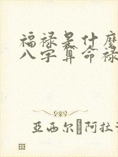 福禄是什么意思八字算命禄是什么意思