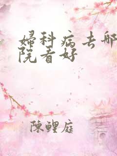 妇科病去哪家医院看好 妇科病去哪家医院看好