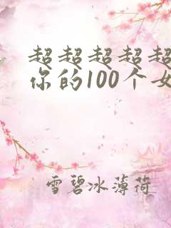 超超超超超喜欢你的100个女朋友 第一季