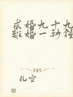 求婚九十九次,离婚一秒钟短剧完整版高清