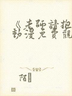 《老师请抱我》动漫免费观看全集