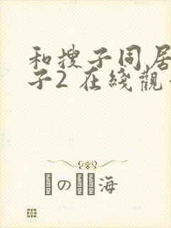 和搜子同居的日子2 在线观看