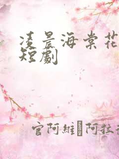 凌晨海棠花未眠短剧 凌晨海棠花未眠短剧