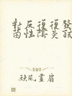 对反复复发的细菌性阴炎该怎么治疗好
