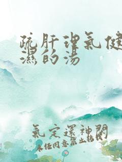 疏肝理气健脾祛湿的汤 疏肝理气健脾祛湿的汤