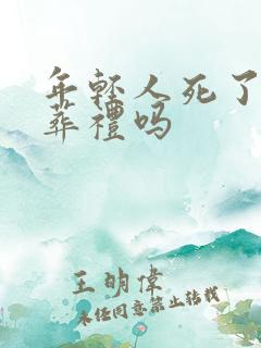 年轻人死了要办葬礼吗