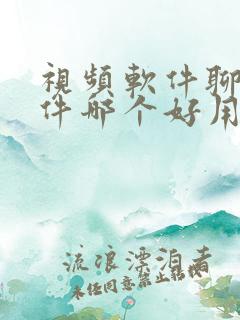 视频软件聊天软件哪个好用