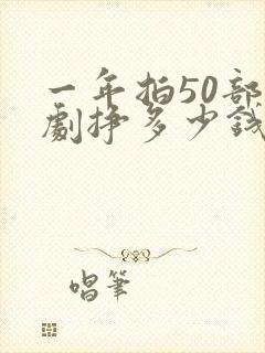 一年拍50部短剧挣多少钱