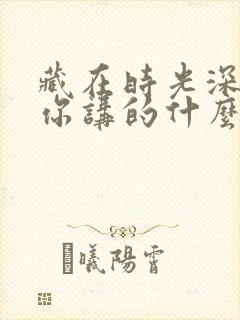 藏在时光深处的你讲的什么