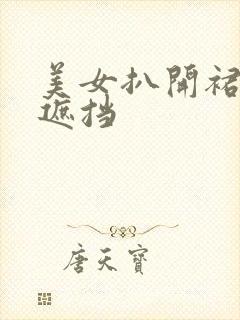 美女扒开裙底无遮挡 美女扒开裙底无遮挡