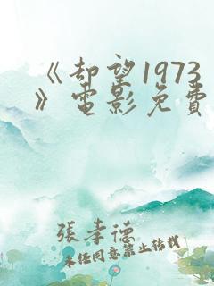 《却望1973》电影免费观看