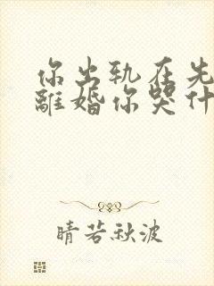 你出轨在先,我离婚你哭什么免费阅读