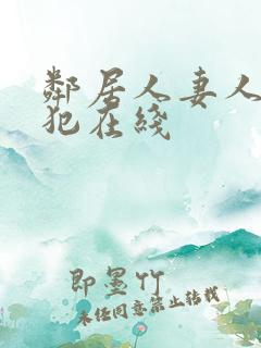 邻居人妻人公侵犯在线