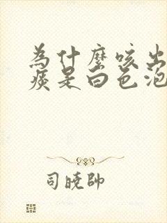 为什么咳出来的痰是白色泡沫