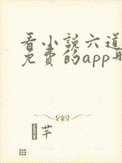 看小说六道众生免费的app哪个好